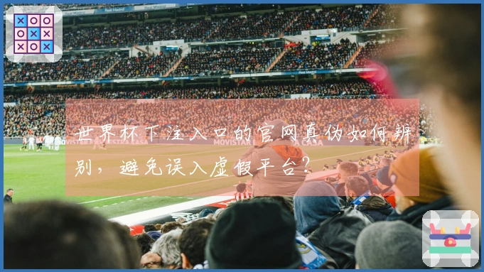 世界杯下注入口的官网真伪如何辨别，避免误入虚假平台？