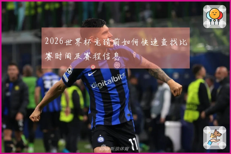 2026世界杯竞猜前如何快速查找比赛时间及赛程信息