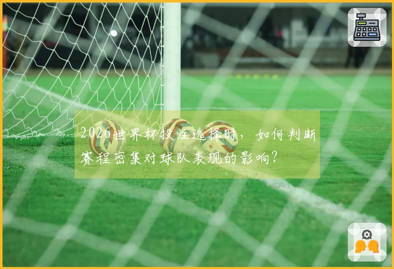 2026世界杯投注选择时，如何判断赛程密集对球队表现的影响？