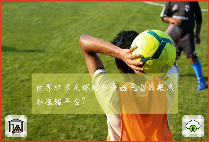 世界杯买足球时如何避免盲目跟风和选错平台？