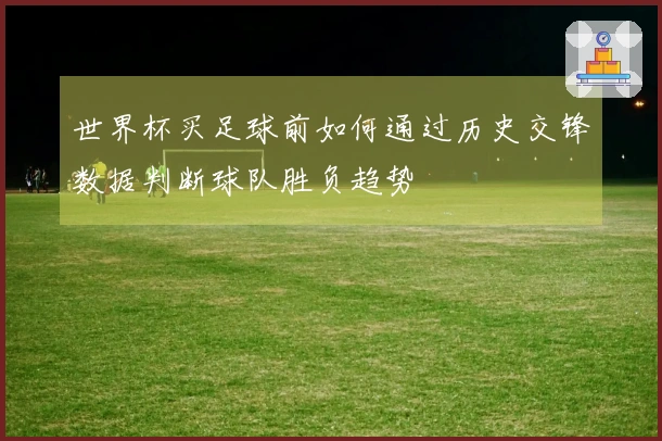 世界杯买足球前如何通过历史交锋数据判断球队胜负趋势