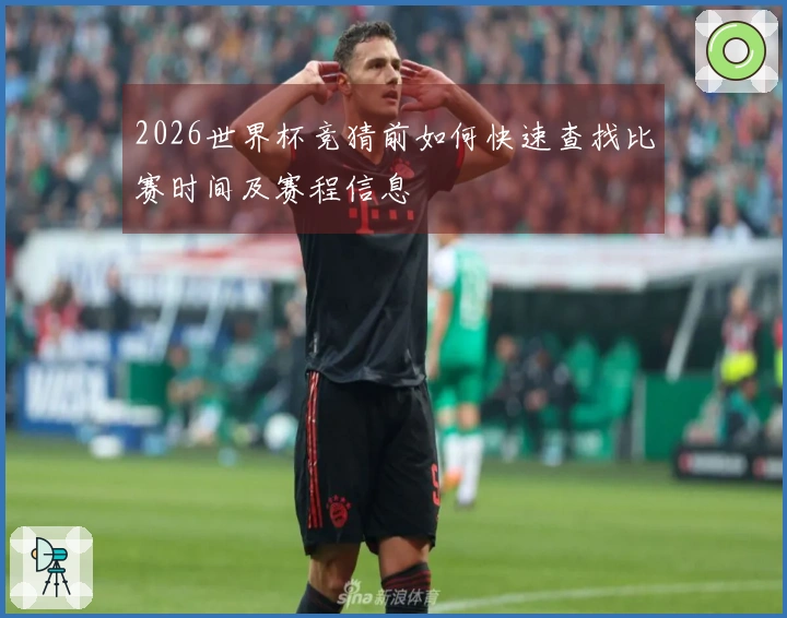 2026世界杯竞猜前如何快速查找比赛时间及赛程信息