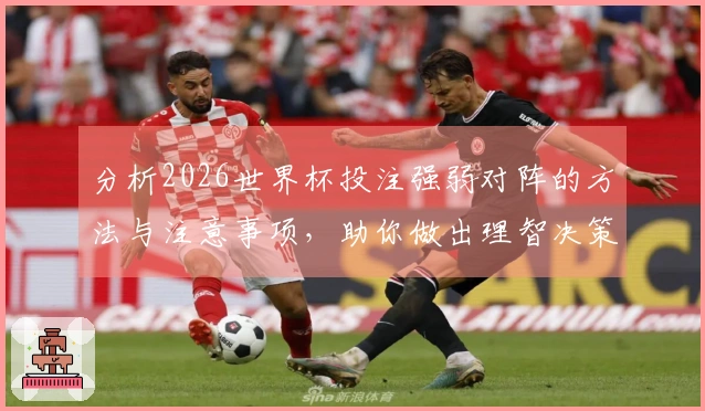 分析2026世界杯投注强弱对阵的方法与注意事项，助你做出理智决策