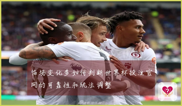 临场变化多如何判断世界杯投注官网的可靠性和玩法调整